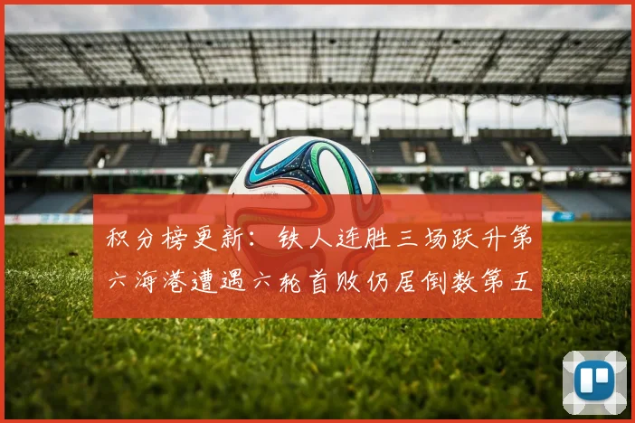 积分榜更新：铁人连胜三场跃升第六海港遭遇六轮首败仍居倒数第五