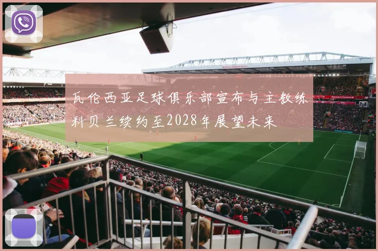 瓦伦西亚足球俱乐部宣布与主教练科贝兰续约至2028年展望未来