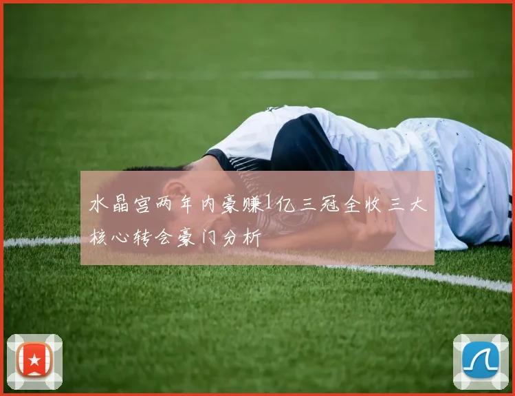水晶宫两年内豪赚1亿三冠全收三大核心转会豪门分析
