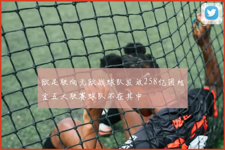 欧足联向无欧战球队发放258亿团结金五大联赛球队不在其中