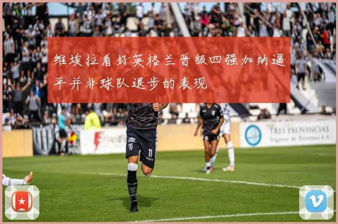 维埃拉看好英格兰晋级四强加纳逼平并非球队退步的表现