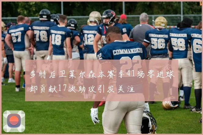 多特后卫莱尔森本赛季41场零进球却贡献17次助攻引发关注