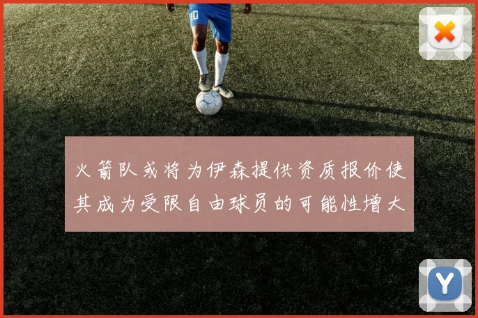 火箭队或将为伊森提供资质报价使其成为受限自由球员的可能性增大
