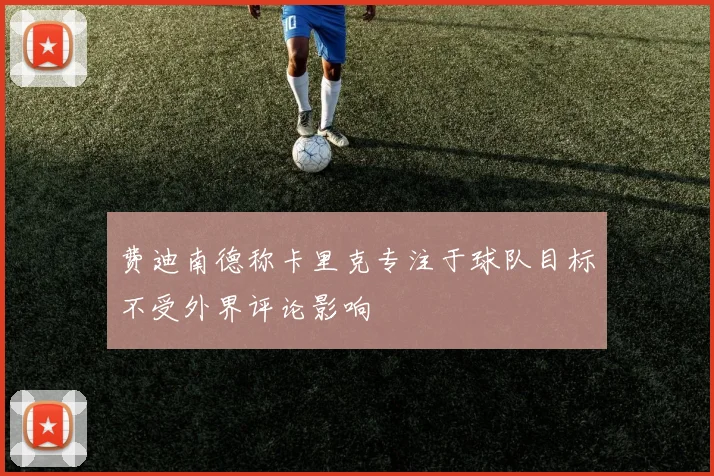 费迪南德称卡里克专注于球队目标不受外界评论影响
