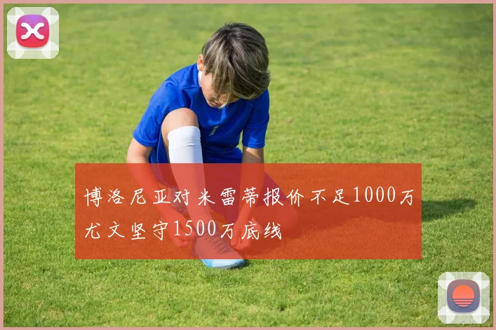 博洛尼亚对米雷蒂报价不足1000万尤文坚守1500万底线