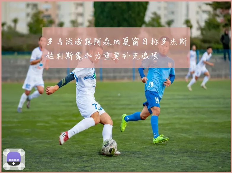 罗马诺透露阿森纳夏窗目标罗杰斯佐利斯蒙加为重要补充选项
