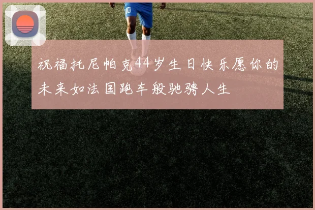 祝福托尼帕克44岁生日快乐愿你的未来如法国跑车般驰骋人生